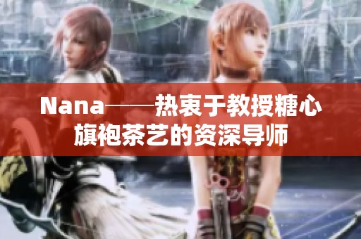 Nana──热衷于教授糖心旗袍茶艺的资深导师