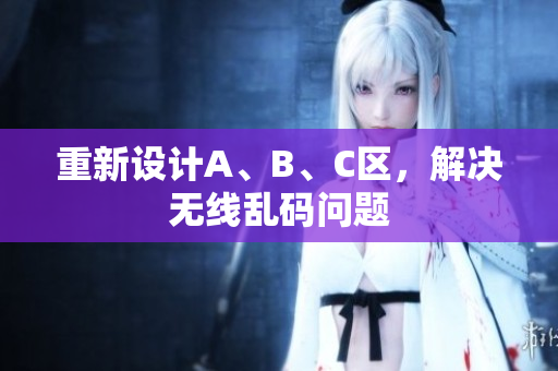 重新设计A、B、C区，解决无线乱码问题