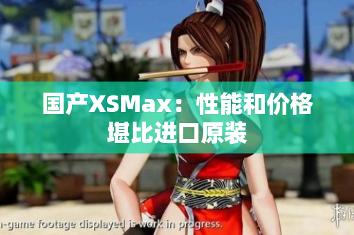 国产XSMax：性能和价格堪比进口原装