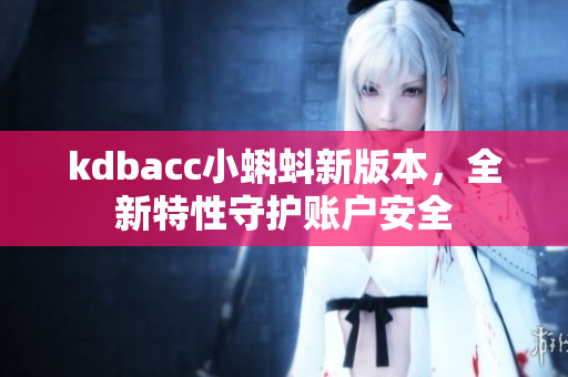 kdbacc小蝌蚪新版本，全新特性守护账户安全