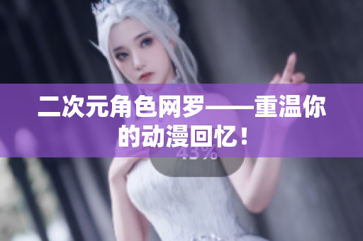 二次元角色网罗——重温你的动漫回忆！