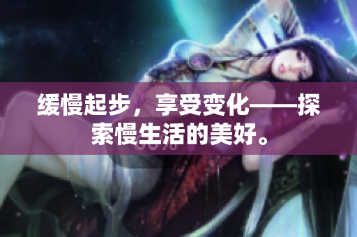 缓慢起步，享受变化——探索慢生活的美好。