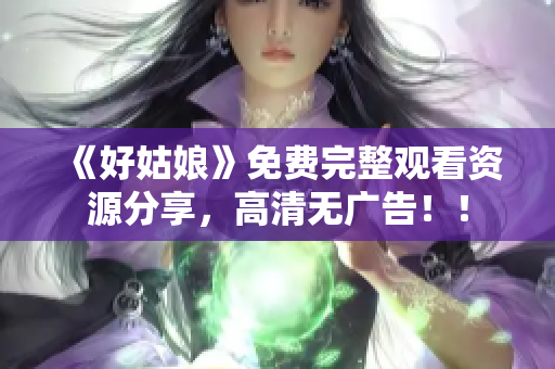 《好姑娘》免费完整观看资源分享，高清无广告！！