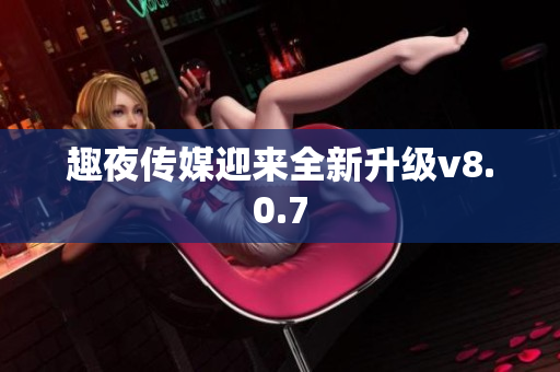 趣夜传媒迎来全新升级v8.0.7