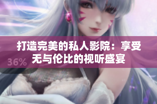 打造完美的私人影院：享受无与伦比的视听盛宴