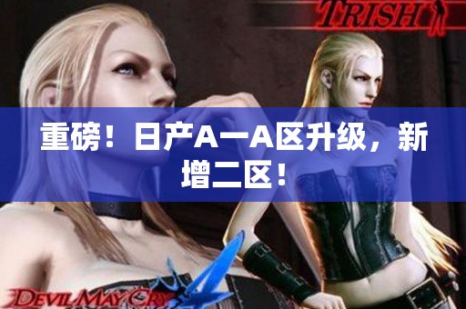 重磅！日产A一A区升级，新增二区！