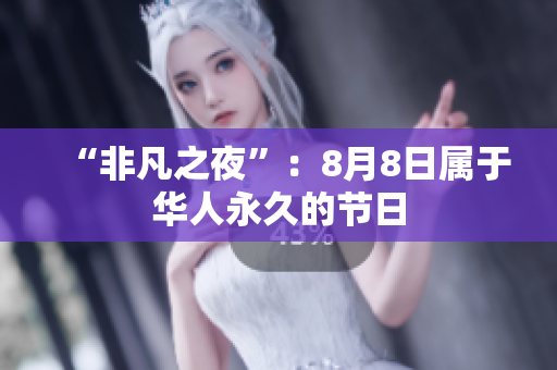 “非凡之夜”：8月8日属于华人永久的节日