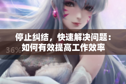 停止纠结，快速解决问题：如何有效提高工作效率