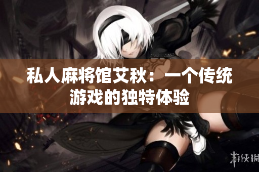 私人麻将馆艾秋：一个传统游戏的独特体验