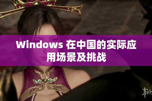 Windows 在中国的实际应用场景及挑战
