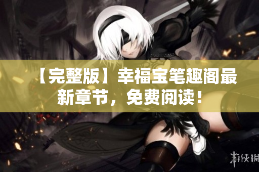 【完整版】幸福宝笔趣阁最新章节，免费阅读！