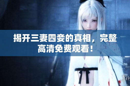揭开三妻四妾的真相，完整高清免费观看！