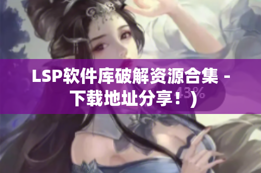 LSP软件库破解资源合集 - 下载地址分享！)