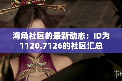 海角社区的最新动态：ID为1120.7126的社区汇总