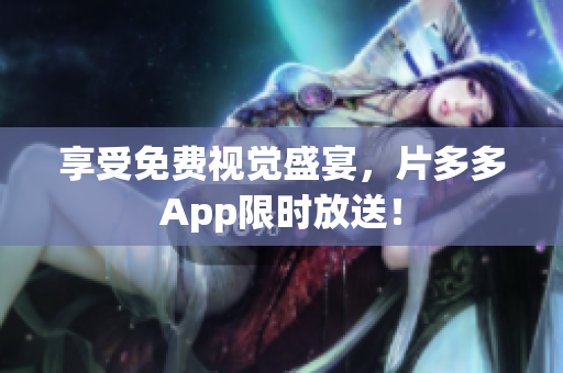 享受免费视觉盛宴，片多多App限时放送！