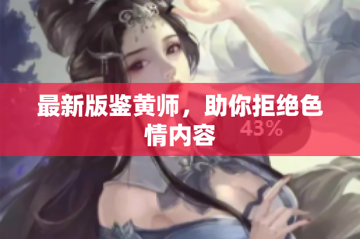 最新版鉴黄师，助你拒绝色情内容