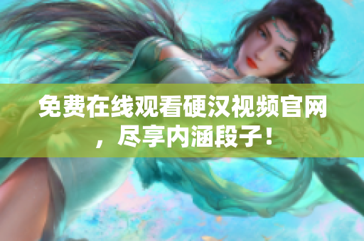 免费在线观看硬汉视频官网，尽享内涵段子！