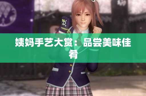 姨妈手艺大赏：品尝美味佳肴