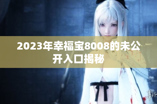 2023年幸福宝8008的未公开入口揭秘