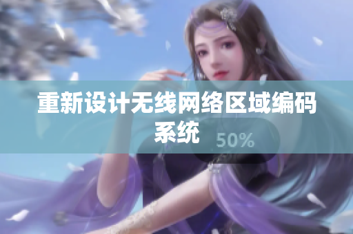 重新设计无线网络区域编码系统