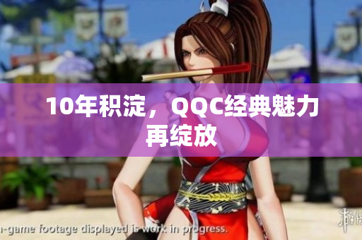 10年积淀，QQC经典魅力再绽放