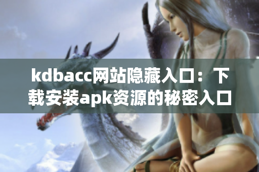 kdbacc网站隐藏入口：下载安装apk资源的秘密入口