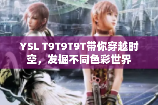 YSL T9T9T9T带你穿越时空，发掘不同色彩世界