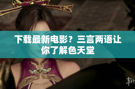 下载最新电影？三言两语让你了解色天堂