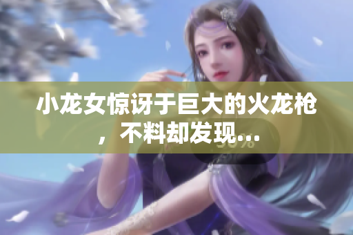 小龙女惊讶于巨大的火龙枪，不料却发现…