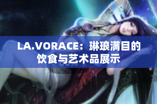 LA.VORACE：琳琅满目的饮食与艺术品展示