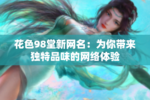 花色98堂新网名：为你带来独特品味的网络体验