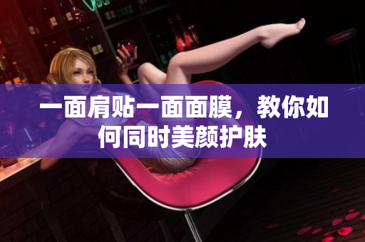 一面肩贴一面面膜，教你如何同时美颜护肤
