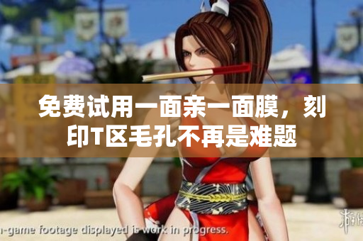 免费试用一面亲一面膜，刻印T区毛孔不再是难题