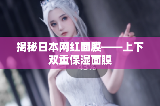 揭秘日本网红面膜——上下双重保湿面膜