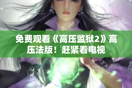 免费观看《高压监狱2》高压法版！赶紧看电视