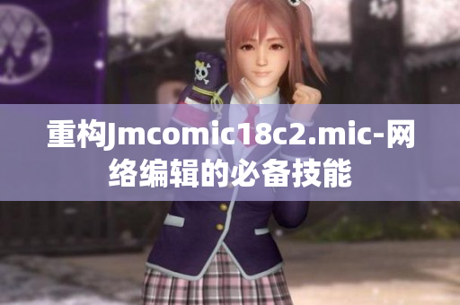 重构Jmcomic18c2.mic-网络编辑的必备技能