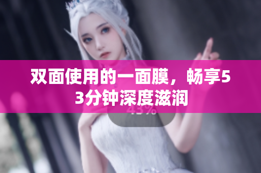 双面使用的一面膜，畅享53分钟深度滋润