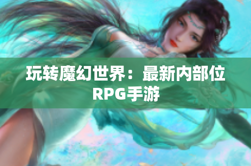 玩转魔幻世界：最新内部位RPG手游