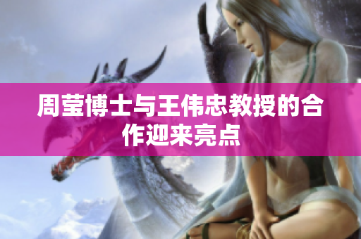 周莹博士与王伟忠教授的合作迎来亮点