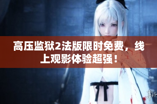 高压监狱2法版限时免费，线上观影体验超强！