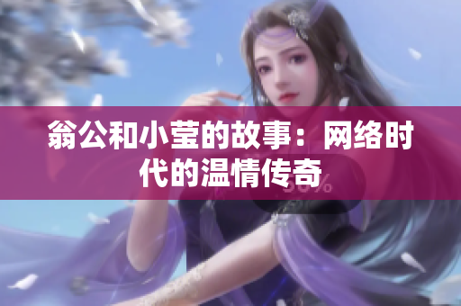 翁公和小莹的故事：网络时代的温情传奇