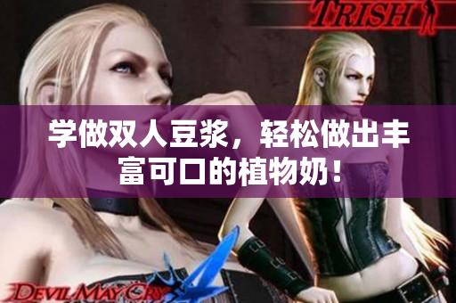 学做双人豆浆，轻松做出丰富可口的植物奶！