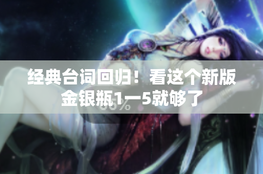 经典台词回归！看这个新版金银瓶1一5就够了