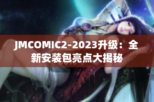 JMCOMIC2-2023升级：全新安装包亮点大揭秘