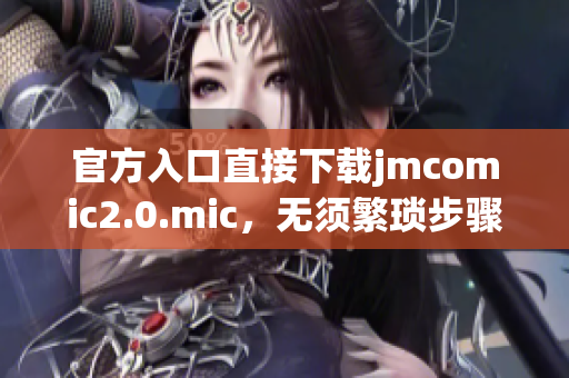 官方入口直接下载jmcomic2.0.mic，无须繁琐步骤