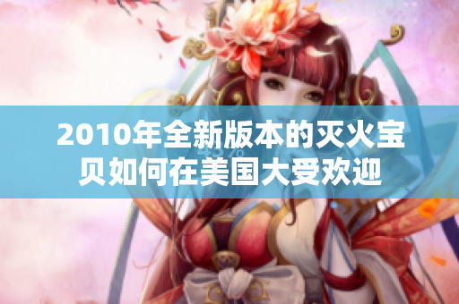 2010年全新版本的灭火宝贝如何在美国大受欢迎