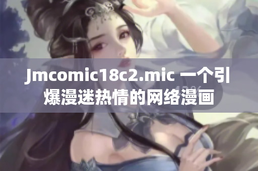 Jmcomic18c2.mic 一个引爆漫迷热情的网络漫画