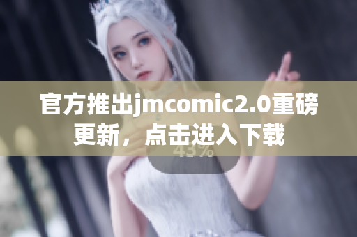 官方推出jmcomic2.0重磅更新，点击进入下载
