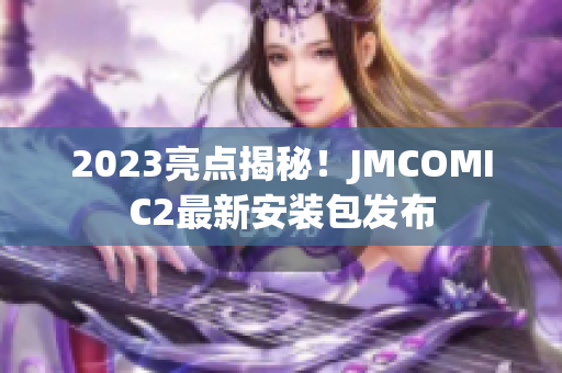 2023亮点揭秘！JMCOMIC2最新安装包发布