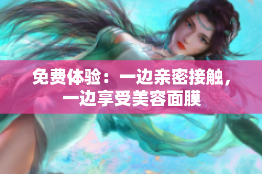 免费体验：一边亲密接触，一边享受美容面膜